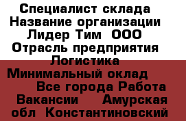 Специалист склада › Название организации ­ Лидер Тим, ООО › Отрасль предприятия ­ Логистика › Минимальный оклад ­ 35 000 - Все города Работа » Вакансии   . Амурская обл.,Константиновский р-н